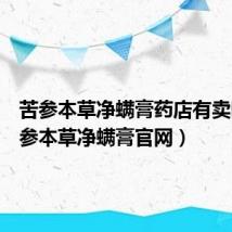 苦参本草净螨膏药店有卖吗(苦参本草净螨膏官网)