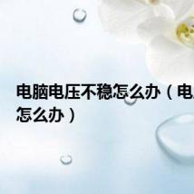 电脑电压不稳怎么办(电压不稳怎么办)