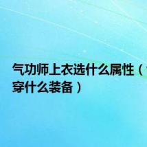 气功师上衣选什么属性(气功师穿什么装备)