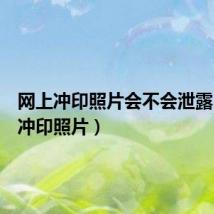 网上冲印照片会不会泄露(网上冲印照片)
