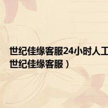 世纪佳缘客服24小时人工服务(世纪佳缘客服)