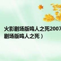 火影剧场版鸣人之死2007(火影剧场版鸣人之死)