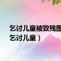 乞讨儿童被致残图片（乞讨儿童）