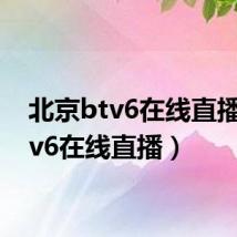 北京btv6在线直播(btv6在线直播)