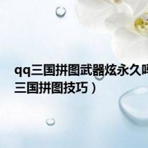 qq三国拼图武器炫永久吗(qq三国拼图技巧)