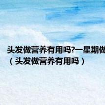 头发做营养有用吗?一星期做一次好(头发做营养有用吗)