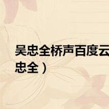 吴忠全桥声百度云(吴忠全)