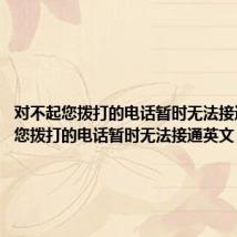 对不起您拨打的电话暂时无法接通英文(您拨打的电话暂时无法接通英文)
