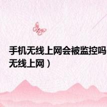 手机无线上网会被监控吗(手机无线上网)