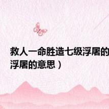 救人一命胜造七级浮屠的意思(浮屠的意思)