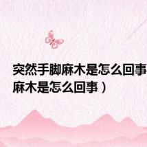 突然手脚麻木是怎么回事(手脚麻木是怎么回事)