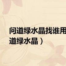 问道绿水晶找谁用（问道绿水晶）