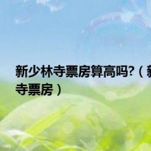新少林寺票房算高吗?(新少林寺票房)