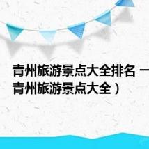 青州旅游景点大全排名 一日游(青州旅游景点大全)