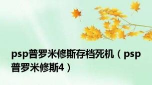 psp普罗米修斯存档死机（psp普罗米修斯4）