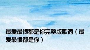 最爱最恨都是你完整版歌词（最爱最恨都是你）