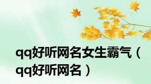 qq好听网名女生霸气（qq好听网名）