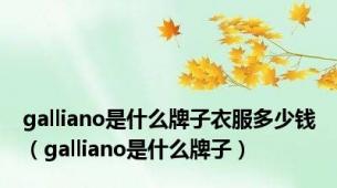 galliano是什么牌子衣服多少钱（galliano是什么牌子）