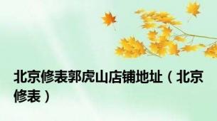 北京修表郭虎山店铺地址（北京修表）