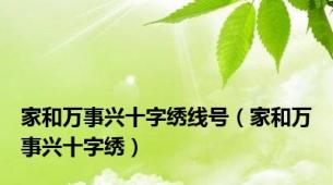 家和万事兴十字绣线号（家和万事兴十字绣）