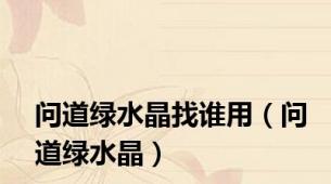 问道绿水晶找谁用（问道绿水晶）