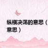 纵横决荡的意思（纵的意思）