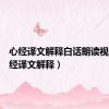 心经译文解释白话朗读视频（心经译文解释）