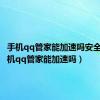 手机qq管家能加速吗安全吗（手机qq管家能加速吗）