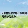 u盘有写保护是什么原因（u盘有写保护怎么办）
