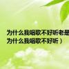 为什么我唱歌不好听老是破音（为什么我唱歌不好听）