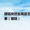 银链突然变黑是怎么回事（银链）
