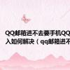 QQ邮箱进不去要手机QQ扫码进入如何解决（qq邮箱进不去）