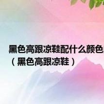 黑色高跟凉鞋配什么颜色的裙子(黑色高跟凉鞋)