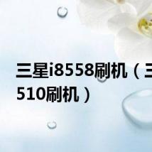 三星i8558刷机(三星i8510刷机)