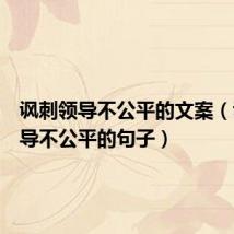 讽刺领导不公平的文案(讽刺领导不公平的句子)
