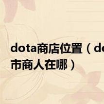 dota商店位置(dota黑市商人在哪)