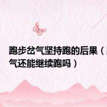 跑步岔气坚持跑的后果(跑步岔气还能继续跑吗)