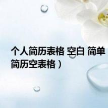 个人简历表格 空白 简单(个人简历空表格)