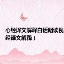 心经译文解释白话朗读视频(心经译文解释)