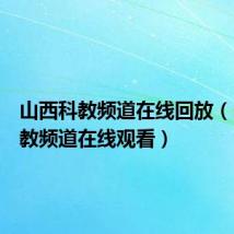 山西科教频道在线回放(山西科教频道在线观看)