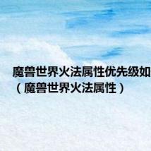魔兽世界火法属性优先级如何计算(魔兽世界火法属性)