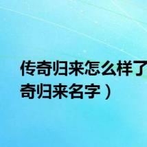 传奇归来怎么样了（传奇归来名字）