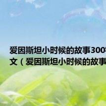 爱因斯坦小时候的故事300字作作文(爱因斯坦小时候的故事)