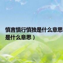 慎言慎行慎独是什么意思(慎独是什么意思)