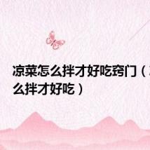 凉菜怎么拌才好吃窍门(凉菜怎么拌才好吃)