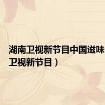 湖南卫视新节目中国滋味(湖南卫视新节目)