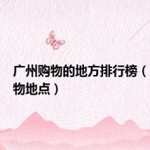 广州购物的地方排行榜(广州购物地点)