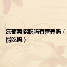 冻葡萄能吃吗有营养吗(冻葡萄能吃吗)