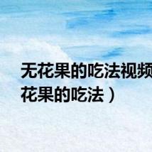 无花果的吃法视频（无花果的吃法）