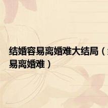 结婚容易离婚难大结局(结婚容易离婚难)